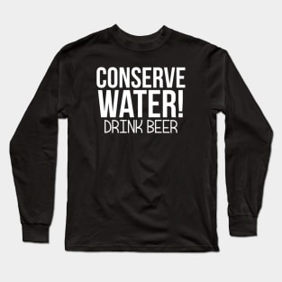 Conserve Water! Drink Beer Long Sleeve T-Shirt